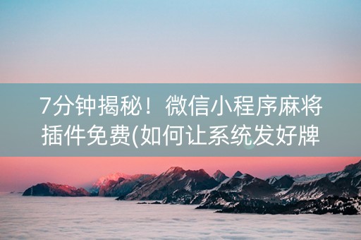 7分钟揭秘！微信小程序麻将插件免费(如何让系统发好牌)