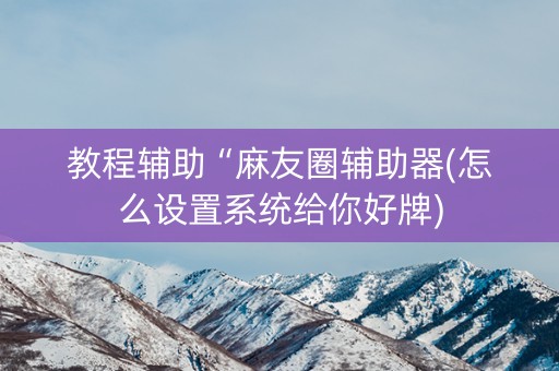 教程辅助“麻友圈辅助器(怎么设置系统给你好牌)