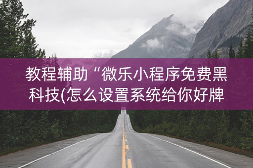 教程辅助“微乐小程序免费黑科技(怎么设置系统给你好牌)
