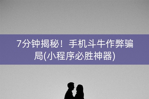 7分钟揭秘！手机斗牛作弊骗局(小程序必胜神器)