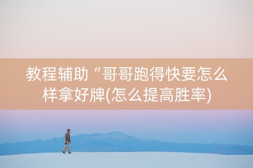 教程辅助“哥哥跑得快要怎么样拿好牌(怎么提高胜率)
