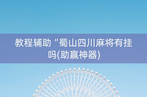 教程辅助“蜀山四川麻将有挂吗(助赢神器)