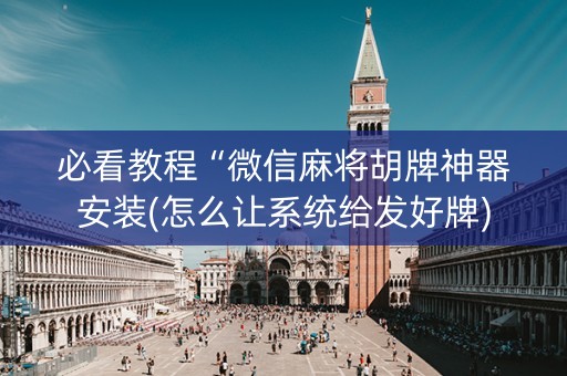 必看教程“微信麻将胡牌神器安装(怎么让系统给发好牌)