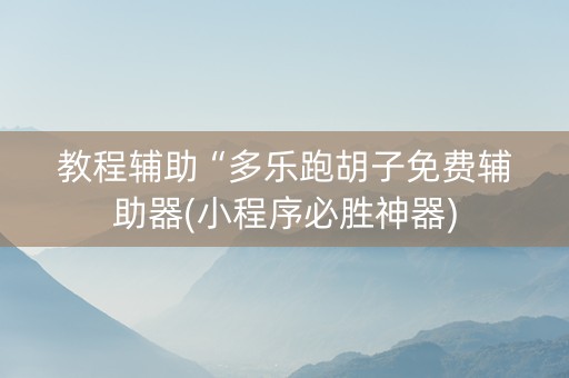 教程辅助“多乐跑胡子免费辅助器(小程序必胜神器)