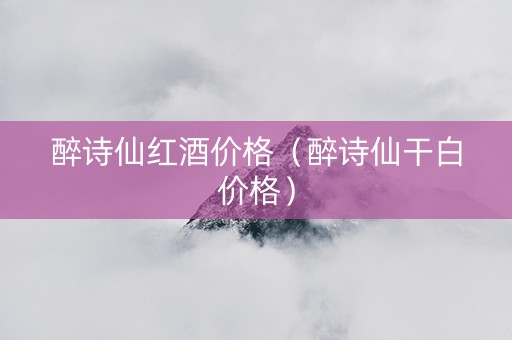 醉诗仙红酒价格（醉诗仙干白价格）