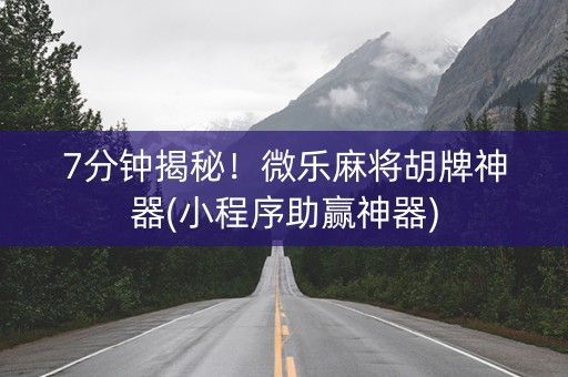 7分钟揭秘！微乐麻将胡牌神器(小程序助赢神器)