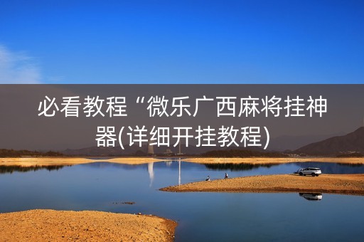 必看教程“微乐广西麻将挂神器(详细开挂教程)