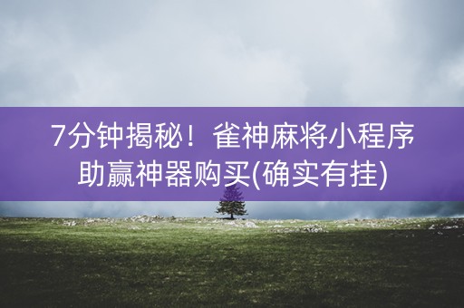 7分钟揭秘！雀神麻将小程序助赢神器购买(确实有挂)