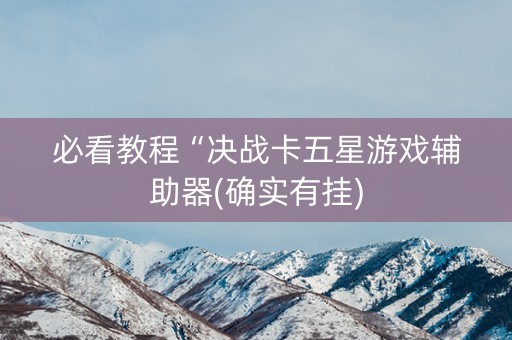 必看教程“决战卡五星游戏辅助器(确实有挂)