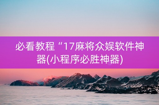 必看教程“17麻将众娱软件神器(小程序必胜神器)