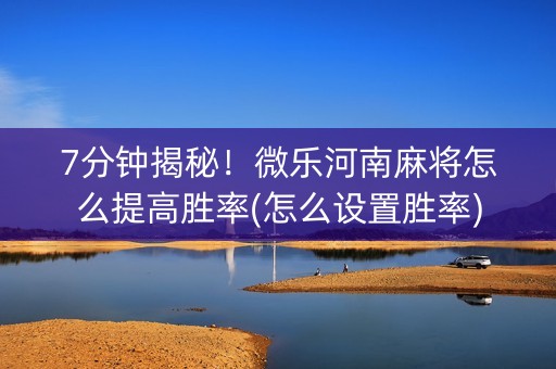 7分钟揭秘！微乐河南麻将怎么提高胜率(怎么设置胜率)