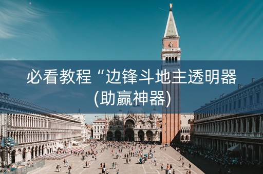 必看教程“边锋斗地主透明器(助赢神器)