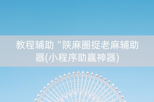 教程辅助“陕麻圈捉老麻辅助器(小程序助赢神器)