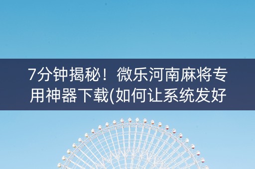 7分钟揭秘！微乐河南麻将专用神器下载(如何让系统发好牌)