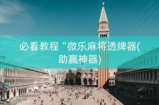 必看教程“微乐麻将透牌器(助赢神器)