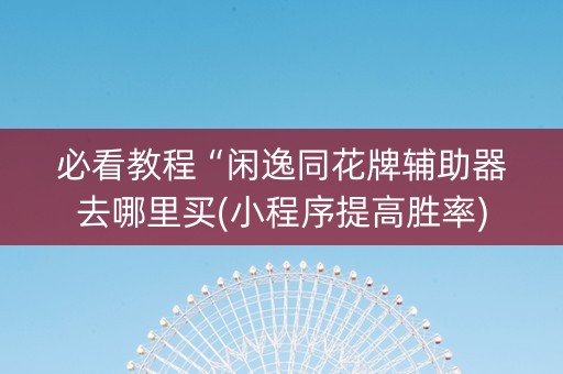 必看教程“闲逸同花牌辅助器去哪里买(小程序提高胜率)