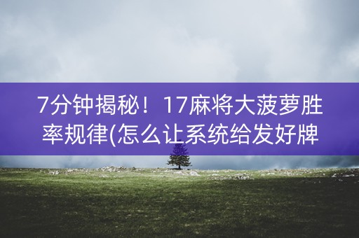 7分钟揭秘！17麻将大菠萝胜率规律(怎么让系统给发好牌)