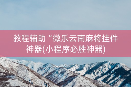 教程辅助“微乐云南麻将挂件神器(小程序必胜神器)