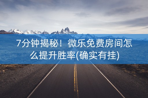 7分钟揭秘！微乐免费房间怎么提升胜率(确实有挂)