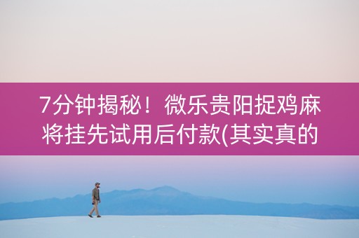 7分钟揭秘！微乐贵阳捉鸡麻将挂先试用后付款(其实真的确实有挂)