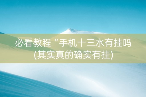必看教程“手机十三水有挂吗(其实真的确实有挂)