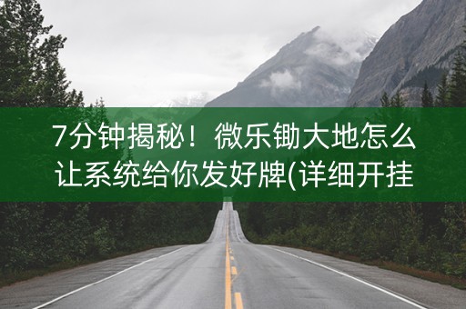 7分钟揭秘！微乐锄大地怎么让系统给你发好牌(详细开挂教程)