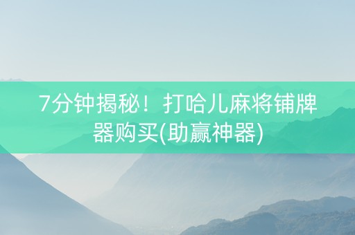 7分钟揭秘！打哈儿麻将铺牌器购买(助赢神器)