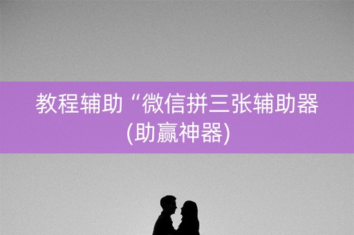 教程辅助“微信拼三张辅助器(助赢神器)