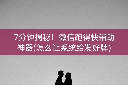 7分钟揭秘！微信跑得快辅助神器(怎么让系统给发好牌)