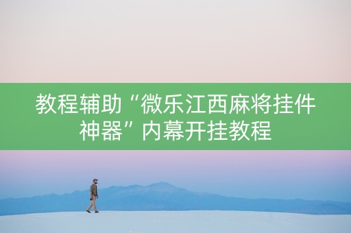 教程辅助“微乐江西麻将挂件神器”内幕开挂教程