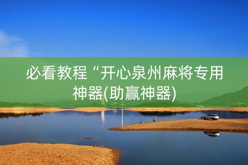 必看教程“开心泉州麻将专用神器(助赢神器)