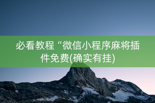 必看教程“微信小程序麻将插件免费(确实有挂)