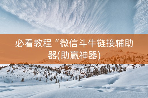 必看教程“微信斗牛链接辅助器(助赢神器)