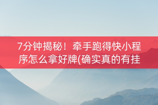 7分钟揭秘！牵手跑得快小程序怎么拿好牌(确实真的有挂)