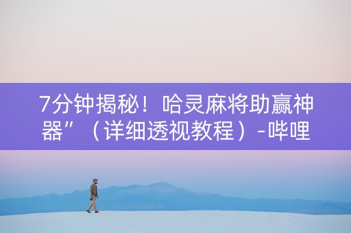 7分钟揭秘！哈灵麻将助赢神器”（详细透视教程）-哔哩哔哩