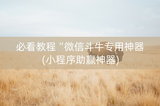 必看教程“微信斗牛专用神器(小程序助赢神器)