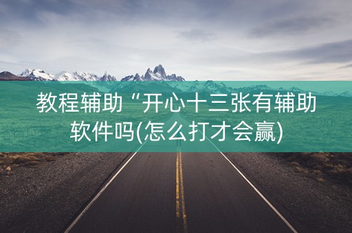 教程辅助“开心十三张有辅助软件吗(怎么打才会赢)