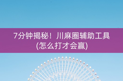 7分钟揭秘！川麻圈辅助工具(怎么打才会赢)