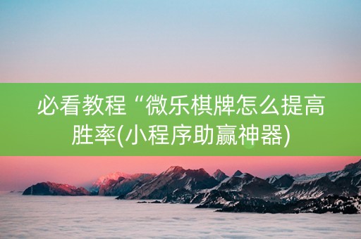 必看教程“微乐棋牌怎么提高胜率(小程序助赢神器)