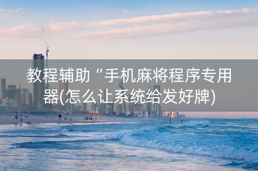 教程辅助“手机麻将程序专用器(怎么让系统给发好牌)