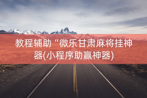 教程辅助“微乐甘肃麻将挂神器(小程序助赢神器)