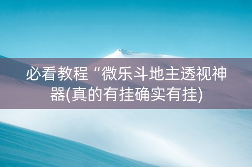 必看教程“微乐斗地主透视神器(真的有挂确实有挂)