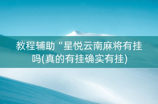教程辅助“星悦云南麻将有挂吗(真的有挂确实有挂)