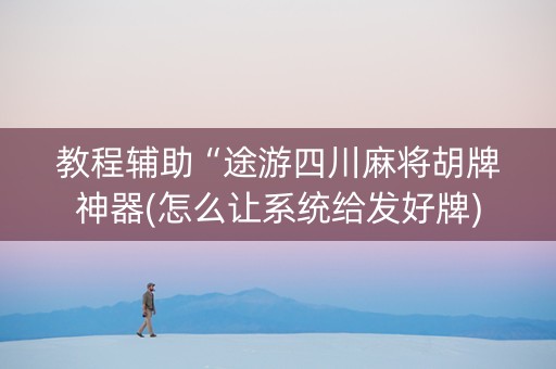 教程辅助“途游四川麻将胡牌神器(怎么让系统给发好牌)