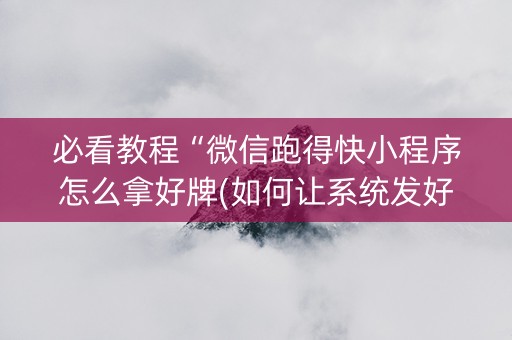 必看教程“微信跑得快小程序怎么拿好牌(如何让系统发好牌)