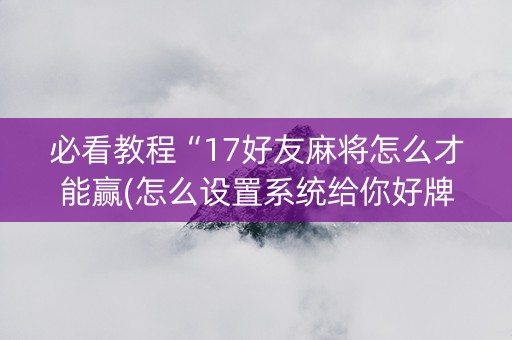 必看教程“17好友麻将怎么才能赢(怎么设置系统给你好牌)