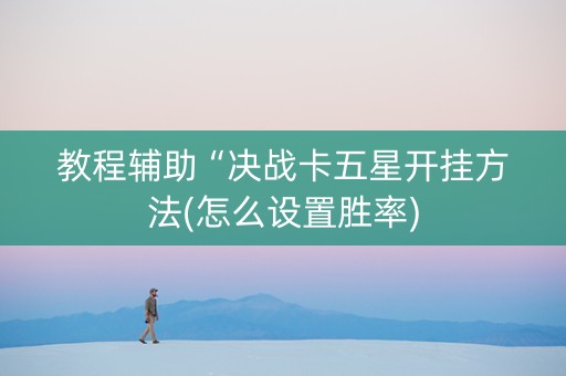 教程辅助“决战卡五星开挂方法(怎么设置胜率)