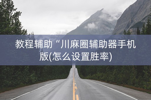 教程辅助“川麻圈辅助器手机版(怎么设置胜率)