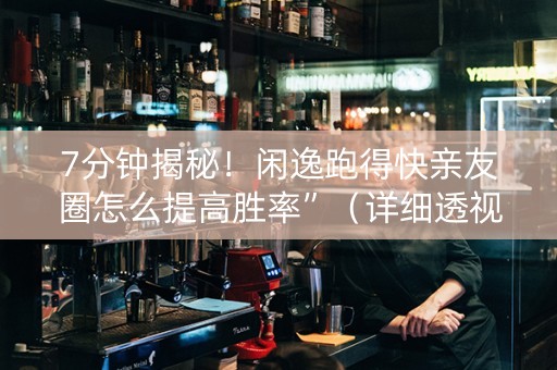 7分钟揭秘！闲逸跑得快亲友圈怎么提高胜率”（详细透视教程）-哔哩哔哩