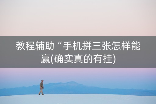 教程辅助“手机拼三张怎样能赢(确实真的有挂)